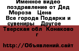 Именное видео-поздравление от Дед Мороза › Цена ­ 250 - Все города Подарки и сувениры » Другое   . Тверская обл.,Конаково г.